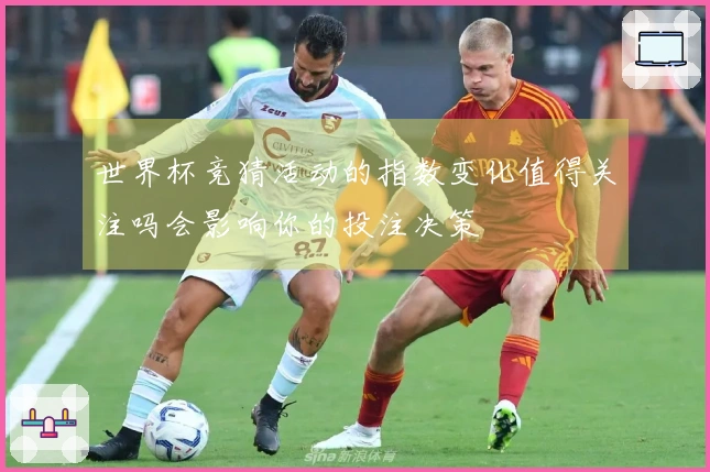 世界杯竞猜活动的指数变化值得关注吗会影响你的投注决策
