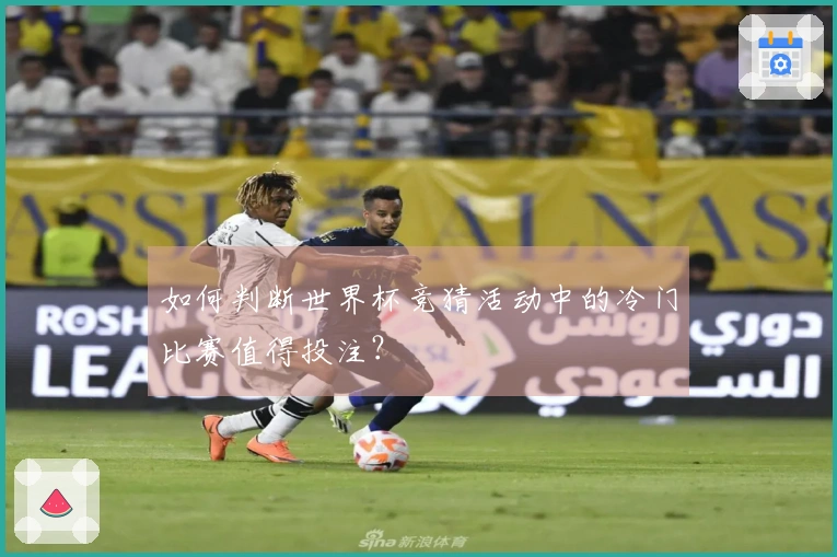 如何判断世界杯竞猜活动中的冷门比赛值得投注？